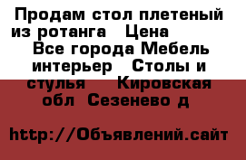 Продам стол плетеный из ротанга › Цена ­ 34 300 - Все города Мебель, интерьер » Столы и стулья   . Кировская обл.,Сезенево д.